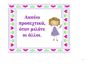 Ακούω
προσεχτικά,
όταν μιλάνε
 οι άλλοι.



              4
 