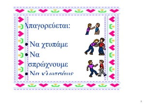 Απαγορεύεται:

• Να χτυπάμε
• Να
 σπρώχνουμε
• Να κλωτσάμε


                5
 
