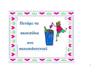 Πετάμε τα

σκουπίδια

    στο
σκουπιδοτενεκέ


                 7
 