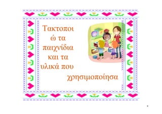 Τακτοποι
   ώ τα
 παιχνίδια
  και τα
υλικά που
        χρησιμοποίησα


                        8
 