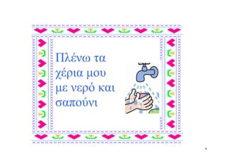 Πλένω τα
χέρια μου
με νερό και
σαπούνι


              9
 