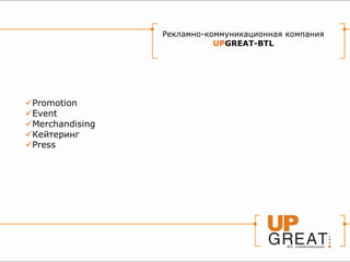 Рекламно-коммуникационная компания
                            UPGREAT-BTL




Promotion
Event
Merchandising
Кейтеринг
Press
 