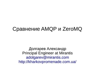 Сравнение AMQP и ZeroMQ


         Долгарев Александр
    Principal Engineer at Mirantis
       adolgarev@mirantis.com
  http://kharkovpromenade.com.ua/
 