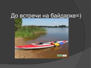 До встречи на байдарке=)
 