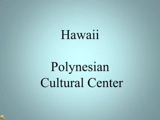 Hawaii

 Polynesian
Cultural Center
 