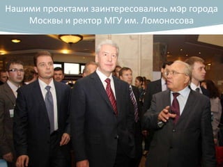 Нашими проектами заинтересовались мэр города
    Москвы и ректор МГУ им. Ломоносова
 
