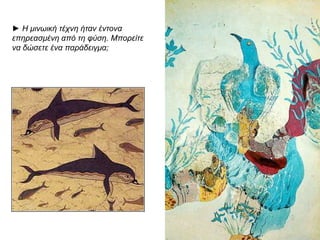 ► Η κηλωηθή ηέτλε ήηαλ έληολα
επερεαζκέλε από ηε θύζε. Μπορείηε
λα δώζεηε έλα παράδεηγκα;

 