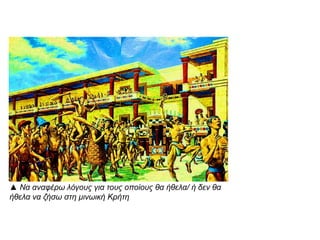 ▲ Να αλαθέρω ιόγοσς γηα ηοσς οποίοσς ζα ήζεια/ ή δελ ζα
ήζεια λα δήζω ζηε κηλωηθή Κρήηε

 