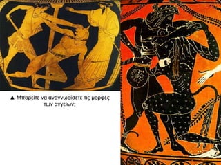 ▲ Μπνξείηε λα αλαγλσξίζεηε ηηο κνξθέο
ησλ αγγείσλ;

 