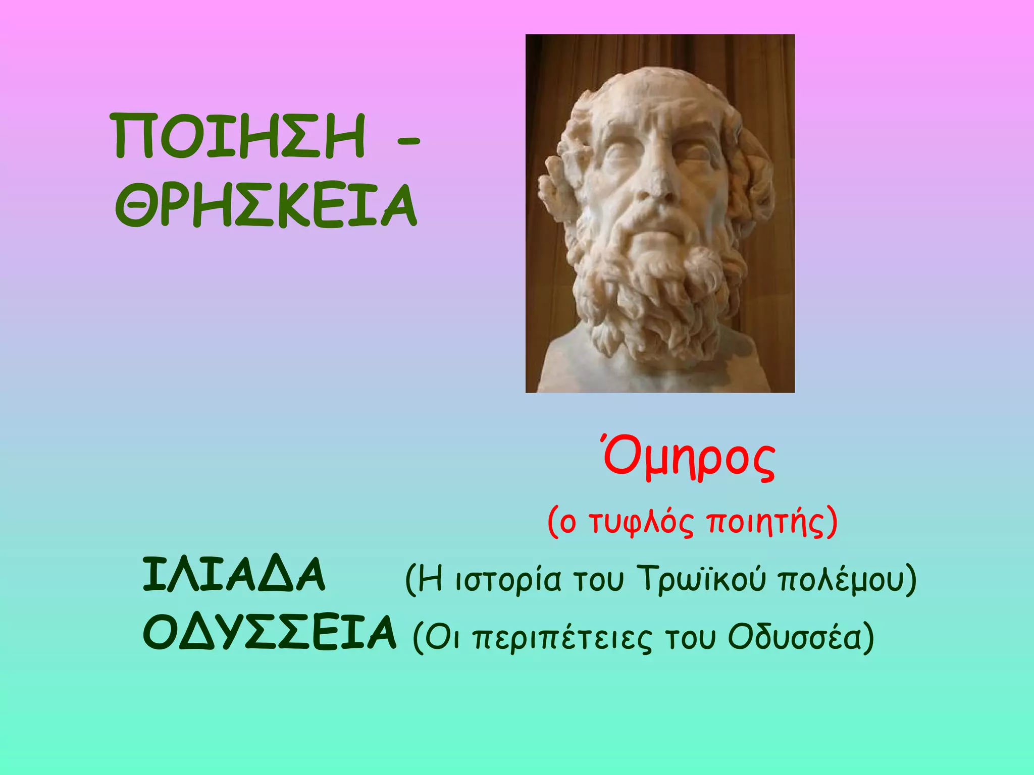 ΠΟΙΗΣΗ -
ΘΡΗΣΚΕΙΑ



                       Όμηρος
                    (ο τυφλός ποιητής)
ΙΛΙΑΔΑ  (Η ιστορία του Τρωϊκού πολέμου)
ΟΔΥΣΣΕΙΑ (Οι περιπέτειες του Οδυσσέα)
 