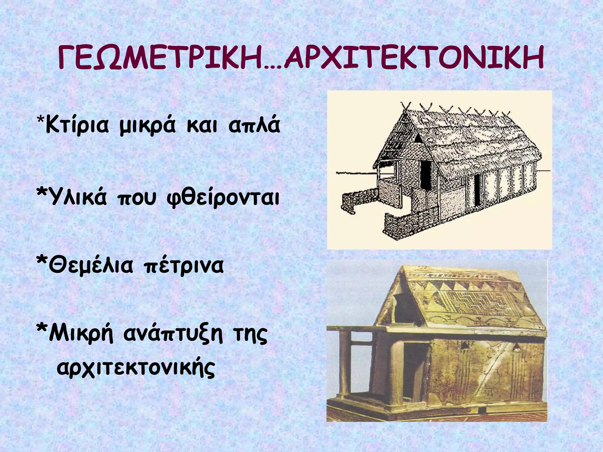 ΓΕΩΜΕΤΡΙΚΗ…ΑΡΧΙΤΕΚΤΟΝΙΚΗ

*Κτίρια μικρά και απλά


*Υλικά που φθείρονται

*Θεμέλια πέτρινα

*Μικρή ανάπτυξη της
 αρχιτεκτονικής
 