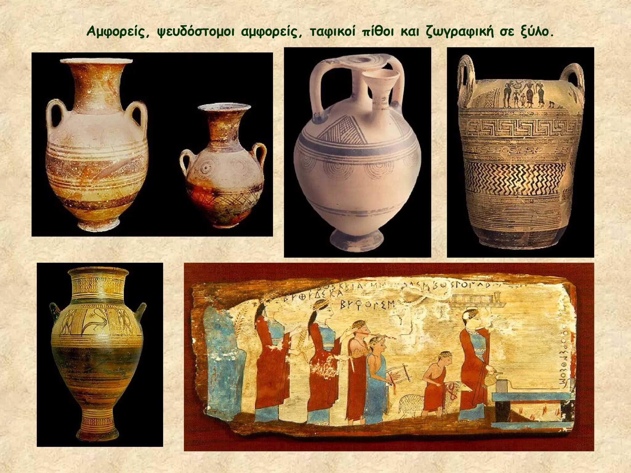 Αμφορείς, ψευδόστομοι αμφορείς, ταφικοί πίθοι και ζωγραφική σε ξύλο.
 