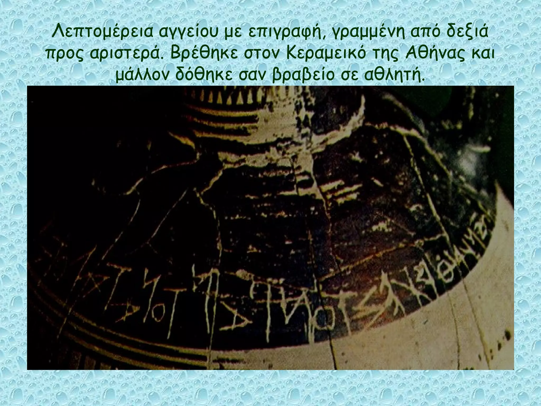 Λεπτομέρεια αγγείου με επιγραφή, γραμμένη από δεξιά
προς αριστερά. Βρέθηκε στον Κεραμεικό της Αθήνας και
        μάλλον δόθηκε σαν βραβείο σε αθλητή.
 