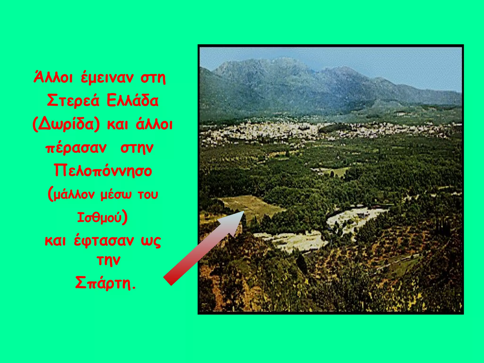 Άλλοι έμειναν στη
  Στερεά Ελλάδα
(Δωρίδα) και άλλοι
  πέρασαν στην
   Πελοπόννησο
  (μάλλον μέσω του
      Ισθμού)
 και έφτασαν ως
         την
      Σπάρτη.
 