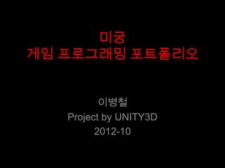 미궁
게임 프로그래밍 포트폴리오


          이병철
   Project by UNITY3D
         2012-10
 