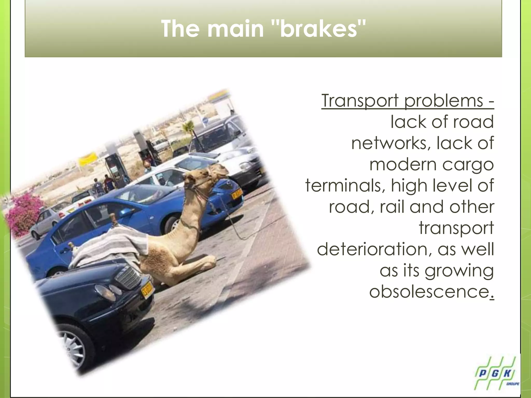 The main "brakes"

             Transport problems -
                      lack of road
                networks, lack of
                   modern cargo
           terminals, high level of
              road, rail and other
                          transport
             deterioration, as well
                    as its growing
                   obsolescence.
 