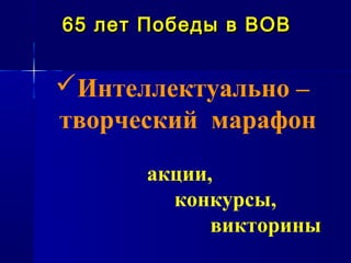 65 лет Победы в ВОВ


Интеллектуально –
творческий марафон
       акции,
         конкурсы,
             викторины
 