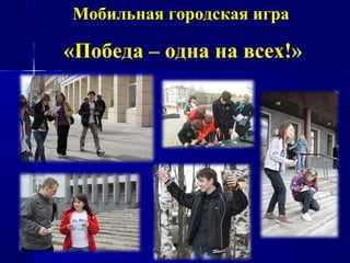 Мобильная городская игра

«Победа – одна на всех!»
 