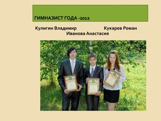 ГИМНАЗИСТ ГОДА -2012

Кулигин Владимир           Кукарев Роман
            Иванова Анастасия
 