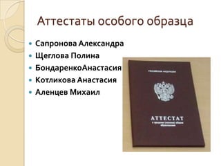 Аттестаты особого образца
   Сапронова Александра
   Щеглова Полина
   БондаренкоАнастасия
   Котликова Анастасия
   Аленцев Михаил
 