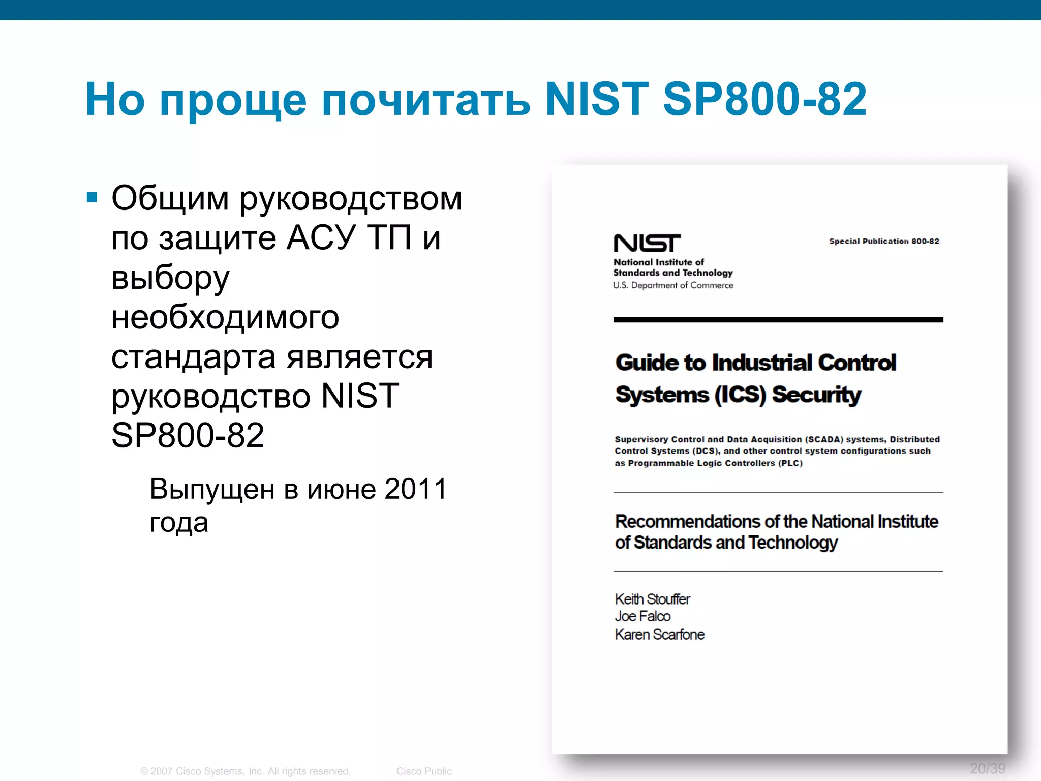 Но проще почитать NIST SP800-82

 Общим руководством
  по защите АСУ ТП и
  выбору
  необходимого
  стандарта является
  руководство NIST
  SP800-82
   Выпущен в июне 2011
   года




  © 2007 Cisco Systems, Inc. All rights reserved.   Cisco Public   20/39
 