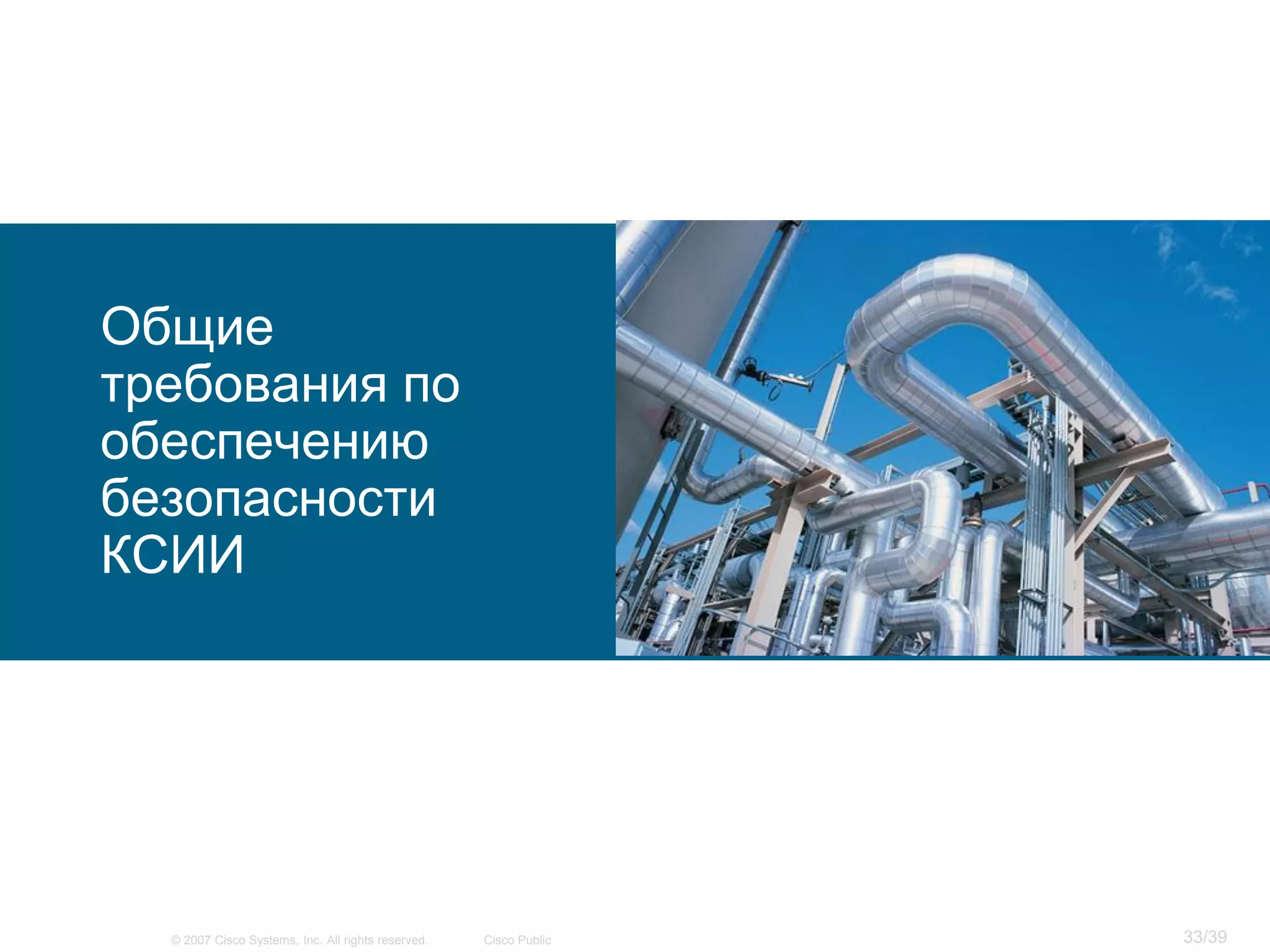 Общие
требования по
обеспечению
безопасности
КСИИ




  © 2007 Cisco Systems, Inc. All rights reserved.   Cisco Public   33/39
 