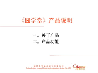 《囧学堂》产品说明

         一。关于产品
         二。产品功能




           福 建 金 豹 动 画 设 计 有 限 公 司
 Fujian Golden Leopard Comic and Animation design Co., LTD
 
