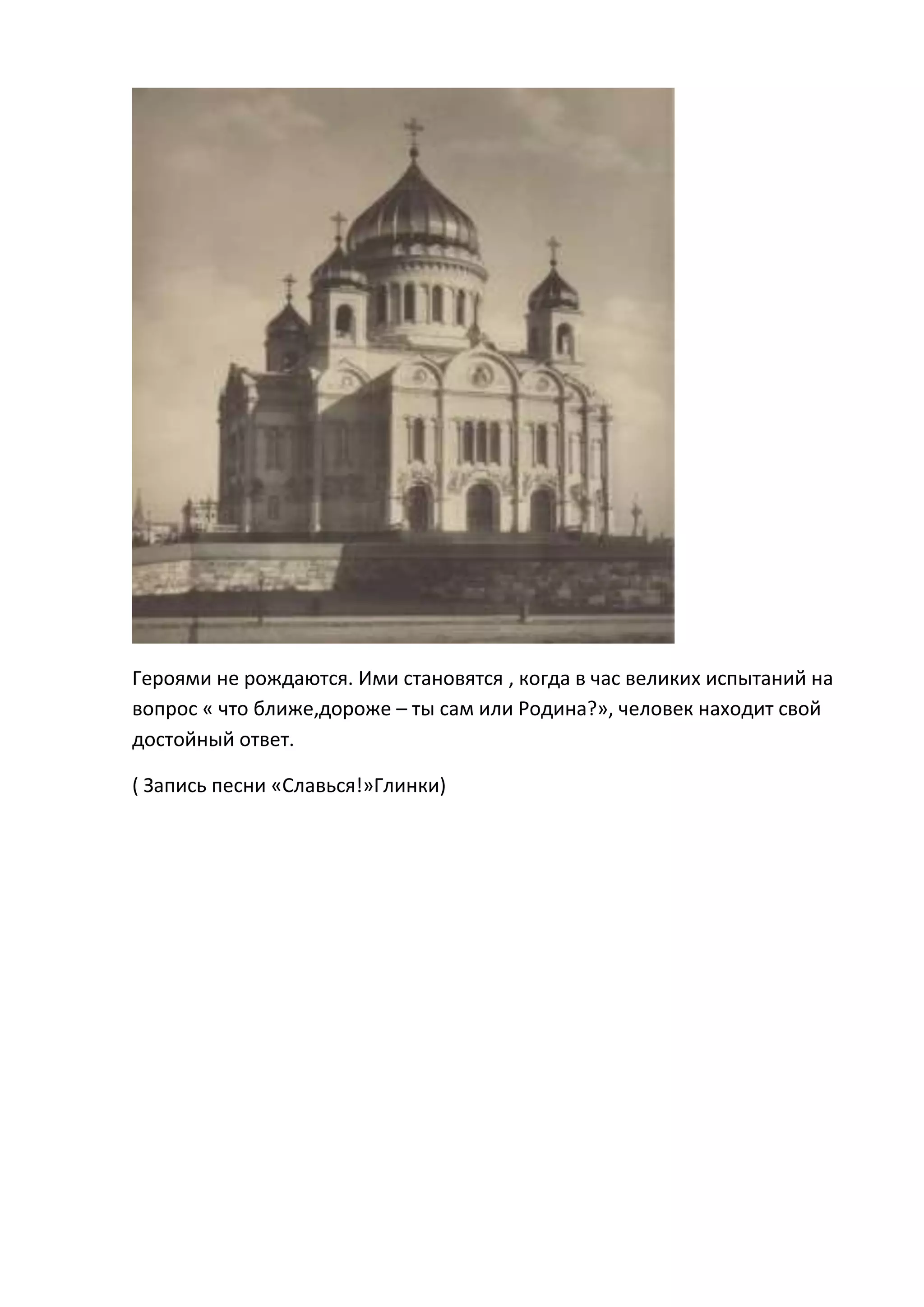 Героями не рождаются. Ими становятся , когда в час великих испытаний на
вопрос « что ближе,дороже – ты сам или Родина?», человек находит свой
достойный ответ.

( Запись песни «Славься!»Глинки)
 