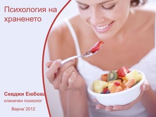 Психология на
храненето




Севджи Еюбова
клиничен психолог
   Варна`2012
 