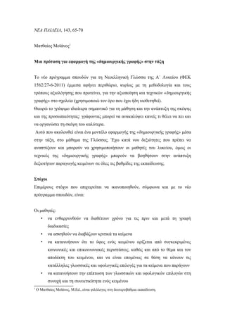 ΝΕΑ ΠΑΙΔΕΙΑ, 143, 65-70


Ματθαίος Μοϊάνος1


Μια πρόταση για εφαρμογή της «δημιουργικής γραφής» στην τάξη


Το νέο πρόγραμμα σπουδών για τη Νεοελληνική Γλώσσα της Α΄ Λυκείου (ΦΕΚ
1562/27-6-2011) έμμεσα αφήνει περιθώριο, κυρίως με τη μεθοδολογία και τους
τρόπους αξιολόγησης που προτείνει, για την αξιοποίηση και τεχνικών «δημιουργικής
γραφής» στο σχολείο (χρησιμοποιώ τον όρο που έχει ήδη υιοθετηθεί).
Θεωρώ το γράψιμο ιδιαίτερα σημαντικό για τη μάθηση και την ανάπτυξη της σκέψης
και της προσωπικότητας: γράφοντας μπορεί να ανακαλύψει κανείς τι θέλει να πει και
να οργανώσει τη σκέψη του καλύτερα.
    Αυτό που ακολουθεί είναι ένα μοντέλο εφαρμογής της «δημιουργικής γραφής» μέσα
στην τάξη, στο μάθημα της Γλώσσας. Έχω κατά νου δεξιότητες που πρέπει να
αναπτύξουν και μπορούν να χρησιμοποιήσουν οι μαθητές του λυκείου, όμως οι
τεχνικές της «δημιουργικής γραφής» μπορούν να βοηθήσουν στην ανάπτυξη
δεξιοτήτων παραγωγής κειμένων σε όλες τις βαθμίδες της εκπαίδευσης.


Στόχοι
Επιμέρους στόχοι που επιχειρείται να ικανοποιηθούν, σύμφωνα και με το νέο
πρόγραμμα σπουδών, είναι:


Οι μαθητές:
      •   να ενθαρρυνθούν να διαθέτουν χρόνο για τις πριν και μετά τη γραφή
          διαδικασίες
      •   να ασκηθούν να διαβάζουν κριτικά τα κείμενα
      •   να κατανοήσουν ότι το ύφος ενός κειμένου ορίζεται από συγκεκριμένες
          κοινωνικές και επικοινωνιακές περιστάσεις, καθώς και από το θέμα και τον
          αποδέκτη του κειμένου, και να είναι επομένως σε θέση να κάνουν τις
          κατάλληλες γλωσσικές και υφολογικές επιλογές για τα κείμενα που παράγουν
      •   να κατανοήσουν την επίπτωση των γλωσσικών και υφολογικών επιλογών στη
          συνοχή και τη συνεκτικότητα ενός κειμένου
1
    Ο Ματθαίος Μοϊάνος, Μ.Ed., είναι φιλόλογος στη δευτεροβάθμια εκπαίδευση.
 