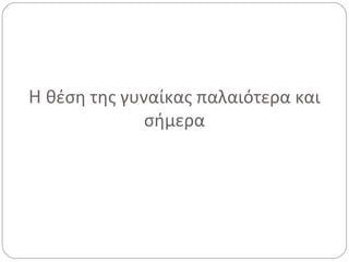 H θέση της γυναίκας παλαιότερα και
              σήμερα
 