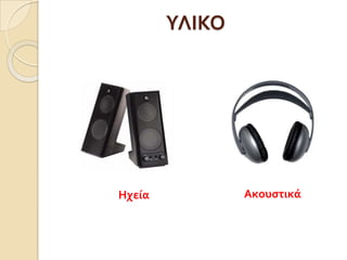 ΥΛΙΚΟ




Ηχεία           Ακουςτικά
 