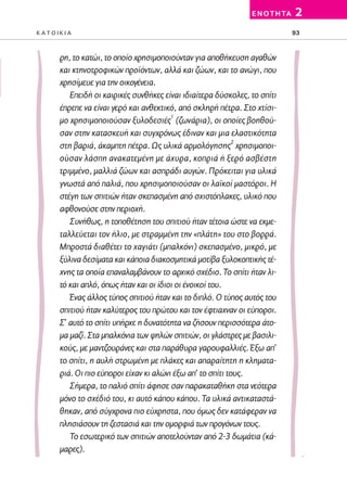 02-PARAGOGH-ST   20-05-2009   15:14   ™ÂÏ›‰·93




                                                                          E N O T H TA   2
         KATOIKIA                                                                        93



                 ρη, το κατώι, το οποίο χρησιμοποιούνταν για αποθήκευση αγαθών
                 και κτηνοτροφικών προϊόντων, αλλά και ζώων, και το ανώγι, που
                 χρησίμευε για την οικογένεια.
                    Επειδή οι καιρικές συνθήκες είναι ιδιαίτερα δύσκολες, το σπίτι
                 έπρεπε να είναι γερό και ανθεκτικό, από σκληρή πέτρα. Στο χτίσι-
                 μο χρησιμοποιούσαν ξυλοδεσιές1 (ζωνάρια), οι οποίες βοηθού-
                 σαν στην κατασκευή και συγχρόνως έδιναν και μια ελαστικότητα
                                                                       2
                 στη βαριά, άκαμπτη πέτρα. Ως υλικά αρμολόγησης χρησιμοποι-
                 ούσαν λάσπη ανακατεμένη με άχυρα, κοπριά ή ξερό ασβέστη
                 τριμμένο, μαλλιά ζώων και ασπράδι αυγών. Πρόκειται για υλικά
                 γνωστά από παλιά, που χρησιμοποιούσαν οι λαϊκοί μαστόροι. Η
                 στέγη των σπιτιών ήταν σκεπασμένη από σχιστόπλακες, υλικό που
                 αφθονούσε στην περιοχή.
                    Συνήθως, η τοποθέτηση του σπιτιού ήταν τέτοια ώστε να εκμε-
                 ταλλεύεται τον ήλιο, με στραμμένη την «πλάτη» του στο βορρά.
                 Μπροστά διαθέτει το χαγιάτι (μπαλκόνι) σκεπασμένο, μικρό, με
                 ξύλινα δεσίματα και κάποια διακοσμητικά μοτίβα ξυλοκοπτικής τέ-
                 χνης τα οποία επαναλαμβάνουν το αρχικό σχέδιο. Το σπίτι ήταν λι-
                 τό και απλό, όπως ήταν και οι ίδιοι οι ένοικοί του.
                    Ένας άλλος τύπος σπιτιού ήταν και το διπλό. Ο τύπος αυτός του
                 σπιτιού ήταν καλύτερος του πρώτου και τον έφτιαχναν οι εύποροι.
                 Σ’ αυτό το σπίτι υπήρχε η δυνατότητα να ζήσουν περισσότερα άτο-
                 μα μαζί. Στα μπαλκόνια των ψηλών σπιτιών, οι γλάστρες με βασιλι-
                 κούς, με μαντζουράνες και στα παράθυρα γαρουφαλλιές. Έξω απ’
                 το σπίτι, η αυλή στρωμένη με πλάκες και απαραίτητη η κληματα-
                 ριά. Οι πιο εύποροι είχαν κι αλώνι έξω απ’ το σπίτι τους.
                    Σήμερα, το παλιό σπίτι άφησε σαν παρακαταθήκη στα νεότερα
                 μόνο το σχέδιό του, κι αυτό κάπου κάπου. Τα υλικά αντικαταστά-
                 θηκαν, από σύγχρονα πιο εύχρηστα, που όμως δεν κατάφεραν να
                 πλησιάσουν τη ζεστασιά και την ομορφιά των προγόνων τους.
                    Το εσωτερικό των σπιτιών αποτελούνταν από 2-3 δωμάτια (κά-
                 μαρες).
 