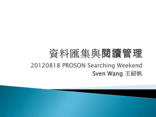20120818 PROSON Searching Weekend
                  Sven Wang 王紹帆
 