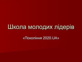 Школа молодих лідерів
    «Покоління 2020.UA»
 
