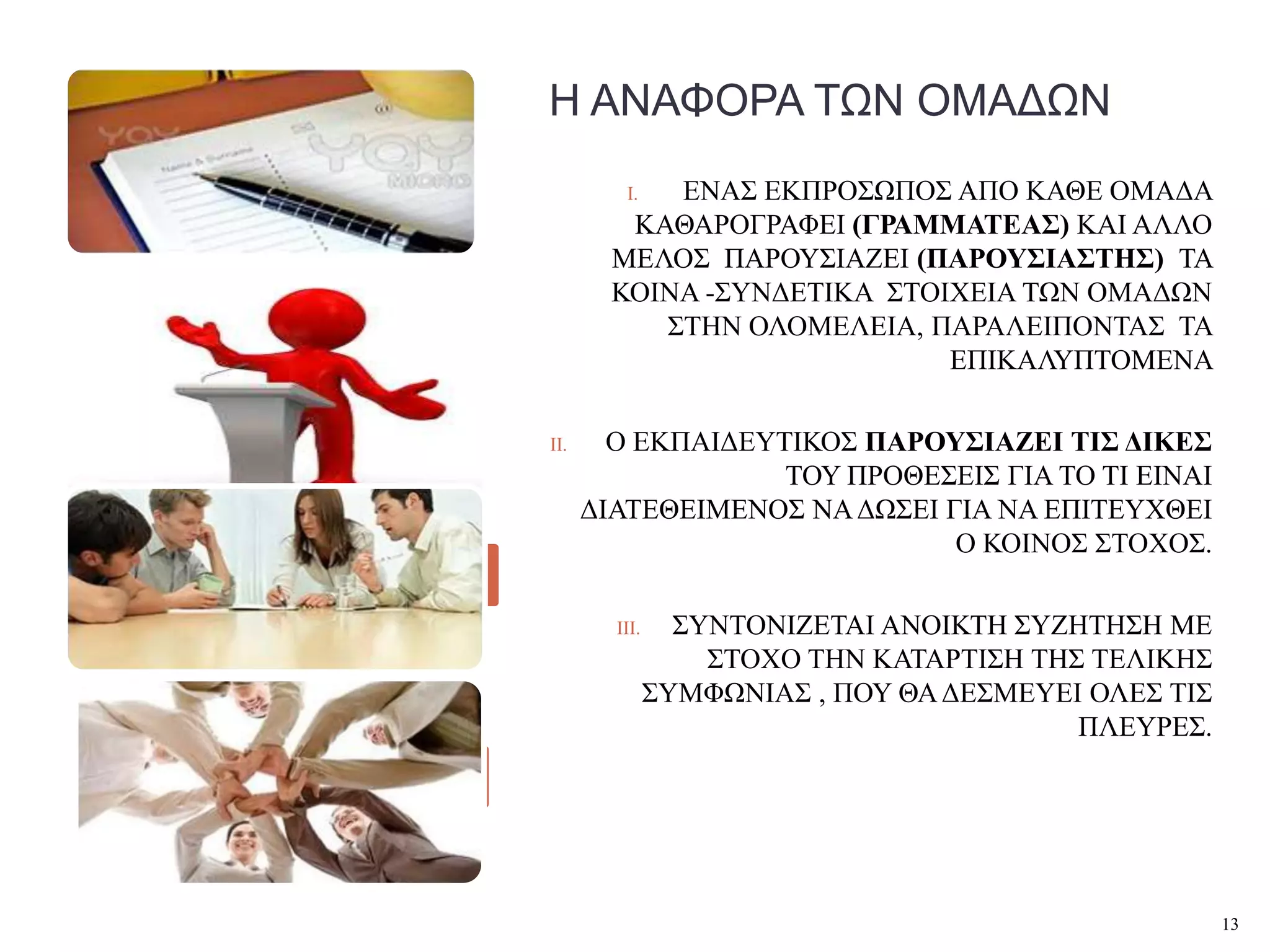 Η ΑΝΑΦΟΡΑ ΤΩΝ ΟΜΑΔΩΝ
         I. ΔΝΑ΢ ΔΚΠΡΟ΢ΧΠΟ΢ ΑΠΟ ΚΑΘΔ ΟΜΑΓΑ
         ΚΑΘΑΡΟΓΡΑΦΔΗ (ΓΡΑΜΜΑΣΔΑ΢) ΚΑΗ ΑΛΛΟ
        ΜΔΛΟ΢ ΠΑΡΟΤ΢ΗΑΕΔΗ (ΠΑΡΟΤ΢ΗΑ΢ΣΖ΢) ΣΑ
        ΚΟΗΝΑ -΢ΤΝΓΔΣΗΚΑ ΢ΣΟΗΥΔΗΑ ΣΧΝ ΟΜΑΓΧΝ
           ΢ΣΖΝ ΟΛΟΜΔΛΔΗΑ, ΠΑΡΑΛΔΗΠΟΝΣΑ΢ ΣΑ
                             ΔΠΗΚΑΛΤΠΣΟΜΔΝΑ

II.     Ο ΔΚΠΑΗΓΔΤΣΗΚΟ΢ ΠΑΡΟΤ΢ΗΑΕΔΗ ΣΗ΢ ΓΗΚΔ΢
                   ΣΟΤ ΠΡΟΘΔ΢ΔΗ΢ ΓΗΑ ΣΟ ΣΗ ΔΗΝΑΗ
      ΓΗΑΣΔΘΔΗΜΔΝΟ΢ ΝΑ ΓΧ΢ΔΗ ΓΗΑ ΝΑ ΔΠΗΣΔΤΥΘΔΗ
                              Ο ΚΟΗΝΟ΢ ΢ΣΟΥΟ΢.

        III.     ΢ΤΝΣΟΝΗΕΔΣΑΗ ΑΝΟΗΚΣΖ ΢ΤΕΖΣΖ΢Ζ ΜΔ
                   ΢ΣΟΥΟ ΣΖΝ ΚΑΣΑΡΣΗ΢Ζ ΣΖ΢ ΣΔΛΗΚΖ΢
               ΢ΤΜΦΧΝΗΑ΢ , ΠΟΤ ΘΑ ΓΔ΢ΜΔΤΔΗ ΟΛΔ΢ ΣΗ΢
                                          ΠΛΔΤΡΔ΢.




                                                      13
 