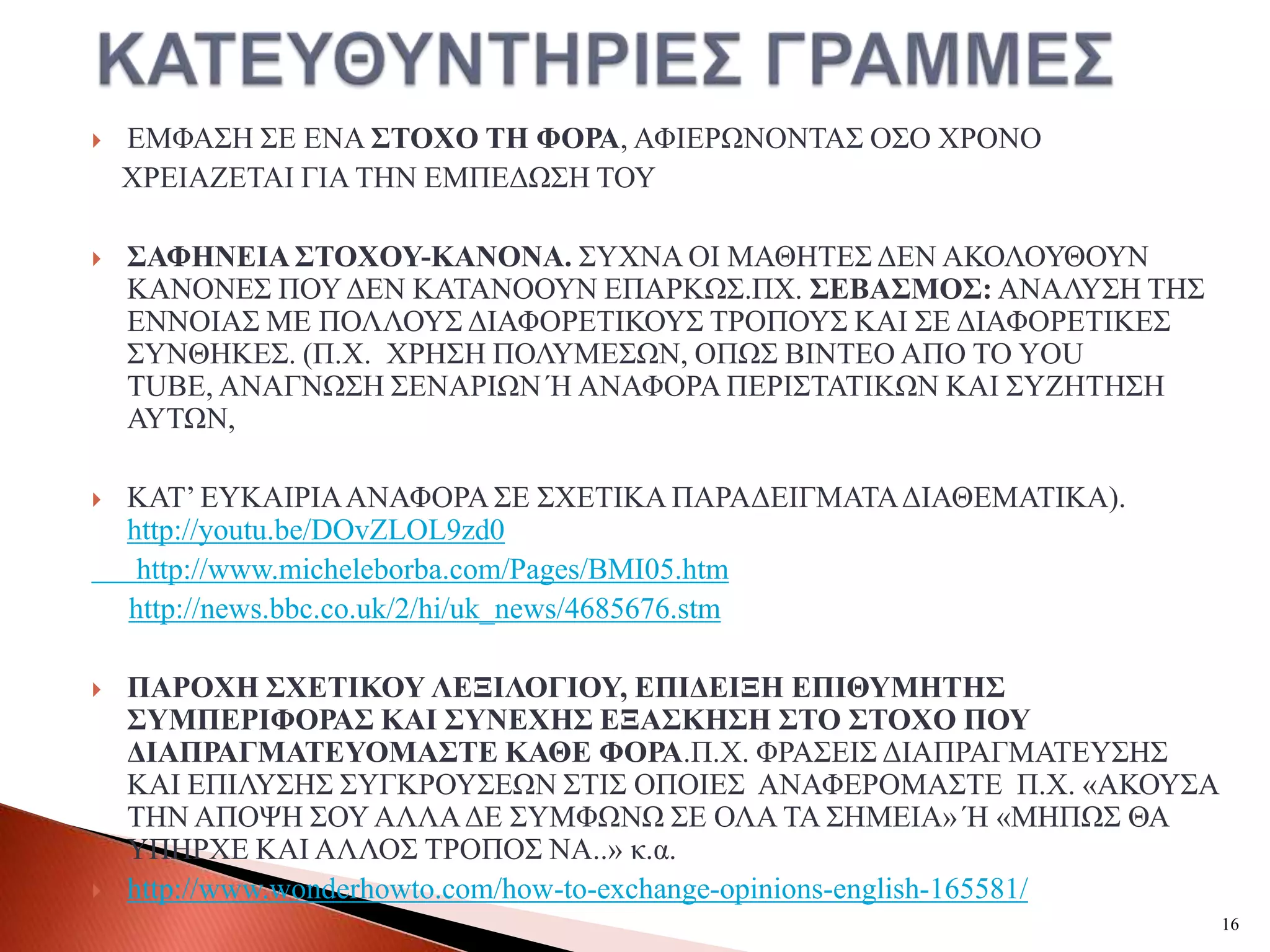    ΔΜΦΑ΢Ζ ΢Δ ΔΝΑ ΢ΣΟΥΟ ΣΖ ΦΟΡΑ, ΑΦΗΔΡΧΝΟΝΣΑ΢ Ο΢Ο ΥΡΟΝΟ
    ΥΡΔΗΑΕΔΣΑΗ ΓΗΑ ΣΖΝ ΔΜΠΔΓΧ΢Ζ ΣΟΤ

   ΢ΑΦΖΝΔΗΑ ΢ΣΟΥΟΤ-ΚΑΝΟΝΑ. ΢ΤΥΝΑ ΟΗ ΜΑΘΖΣΔ΢ ΓΔΝ ΑΚΟΛΟΤΘΟΤΝ
    ΚΑΝΟΝΔ΢ ΠΟΤ ΓΔΝ ΚΑΣΑΝΟΟΤΝ ΔΠΑΡΚΧ΢.ΠΥ. ΢ΔΒΑ΢ΜΟ΢: ΑΝΑΛΤ΢Ζ ΣΖ΢
    ΔΝΝΟΗΑ΢ ΜΔ ΠΟΛΛΟΤ΢ ΓΗΑΦΟΡΔΣΗΚΟΤ΢ ΣΡΟΠΟΤ΢ ΚΑΗ ΢Δ ΓΗΑΦΟΡΔΣΗΚΔ΢
    ΢ΤΝΘΖΚΔ΢. (Π.Υ. XΡH΢H ΠΟΛΤΜΔ΢ΧΝ, OΠΧ΢ ΒΗΝΣΔΟ ΑΠO ΣΟ YOU
    TUBE, ΑΝΑΓΝΧ΢Ζ ΢ΔΝΑΡΗΧΝ Ή ΑΝΑΦΟΡΑ ΠΔΡΗ΢ΣΑΣΗΚΧΝ ΚΑΗ ΢ΤΕΖΣΖ΢Ζ
    ΑΤΣΧΝ,

   ΚΑΣ’ ΔΤΚΑΗΡΗΑ ΑΝΑΦΟΡΑ ΢Δ ΢ΥΔΣΗΚΑ ΠΑΡΑΓΔΗΓΜΑΣΑ ΓΗΑΘΔΜΑΣΗΚΑ).
    http://youtu.be/DOvZLOL9zd0
     http://www.micheleborba.com/Pages/BMI05.htm
    http://news.bbc.co.uk/2/hi/uk_news/4685676.stm

   ΠΑΡΟΥΖ ΢ΥΔΣΗΚΟΤ ΛΔΞΗΛΟΓΗΟΤ, ΔΠΗΓΔΗΞΖ ΔΠΗΘΤΜΖΣΖ΢
    ΢ΤΜΠΔΡΗΦΟΡΑ΢ ΚΑΗ ΢ΤΝΔΥΖ΢ ΔΞΑ΢ΚΖ΢Ζ ΢ΣΟ ΢ΣΟΥΟ ΠΟΤ
    ΓΗΑΠΡΑΓΜΑΣΔΤΟΜΑ΢ΣΔ ΚΑΘΔ ΦΟΡΑ.Π.Υ. ΦΡΑ΢ΔΗ΢ ΓΗΑΠΡΑΓΜΑΣΔΤ΢Ζ΢
    ΚΑΗ ΔΠΗΛΤ΢Ζ΢ ΢ΤΓΚΡΟΤ΢ΔΧΝ ΢ΣΗ΢ ΟΠΟΗΔ΢ ΑΝΑΦΔΡΟΜΑ΢ΣΔ Π.Υ. «ΑΚΟΤ΢Α
    ΣΖΝ ΑΠΟΦΖ ΢ΟΤ ΑΛΛΑ ΓΔ ΢ΤΜΦΧΝΧ ΢Δ ΟΛΑ ΣΑ ΢ΖΜΔΗΑ» Ή «ΜΖΠΧ΢ ΘΑ
    ΤΠΖΡΥΔ ΚΑΗ ΑΛΛΟ΢ ΣΡΟΠΟ΢ ΝΑ..» κ.α.
   http://www.wonderhowto.com/how-to-exchange-opinions-english-165581/
                                                                          16
 