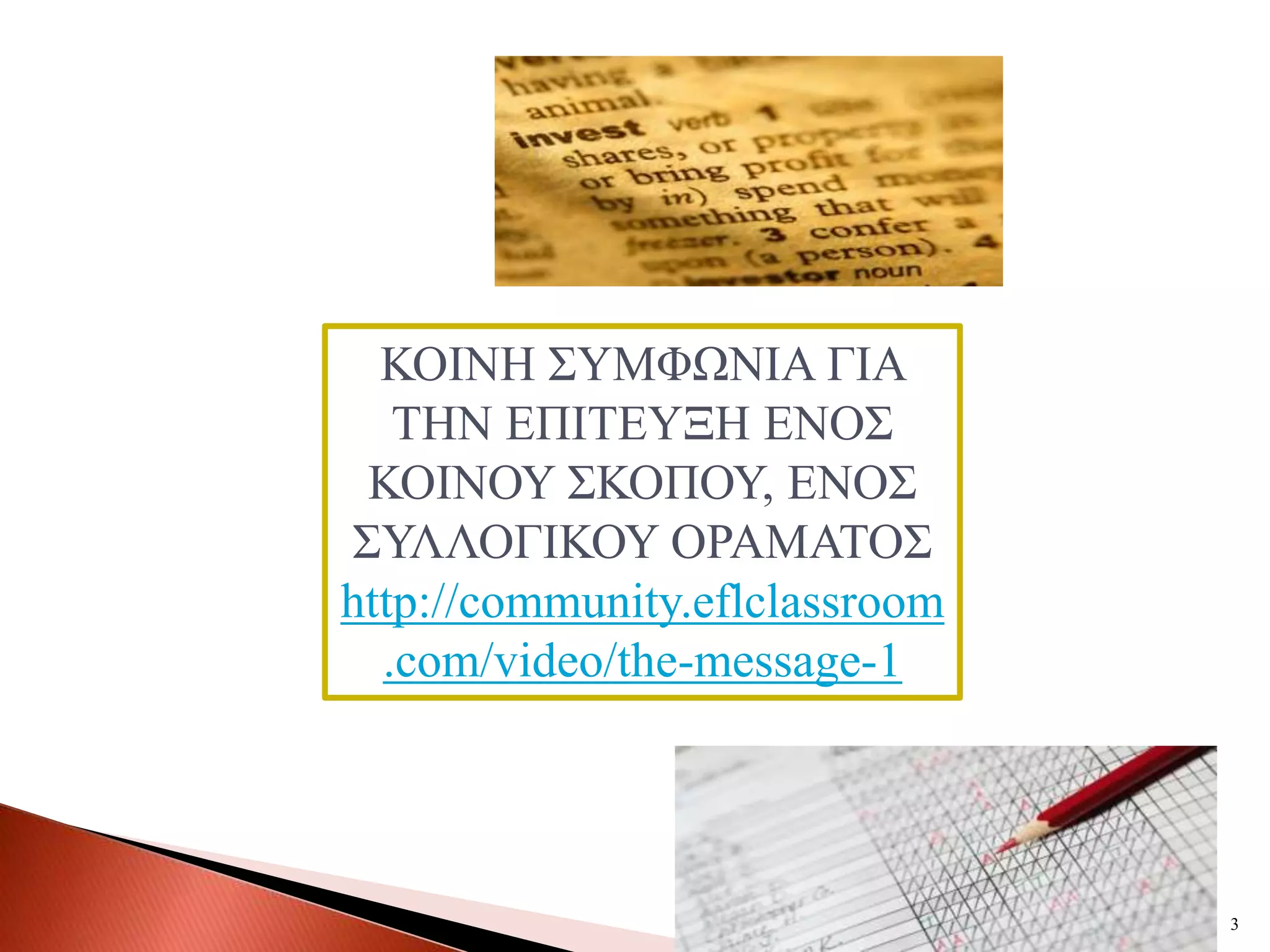 ΚΟΗΝΖ ΢ΤΜΦΧΝΗΑ ΓΗΑ
   ΣΖΝ ΔΠΗΣΔΤΞΖ ΔΝΟ΢
 ΚΟΗΝΟΤ ΢ΚΟΠΟΤ, ΔΝΟ΢
΢ΤΛΛΟΓΗΚΟΤ ΟΡΑΜΑΣΟ΢
http://community.eflclassroom
  .com/video/the-message-1




                                3
 