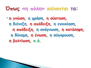 η γνώση, η χρήση, η σύσταση,
 η διένεξη, η απόδειξη, η ενοικίαση,
   η απόδειξη, η ανάγνωση, η κατάληψη,
  η δύναμη, η ένωση, η σύγκρουση,
 η βελτίωση, κ.ά.
 