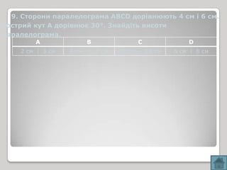 9. Сторони паралелограма ABCD дорівнюють 4 см і 6 см.
Гострий кут А дорівнює 30°. Знайдіть висоти
паралелограма.
        A              B              C              D
    2 см і 3 см   8 см і 12 см   18 см і 12 см   6 см і 8 см
 