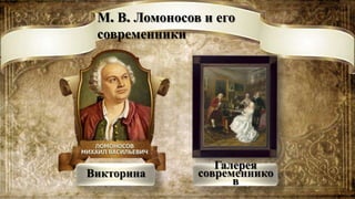 М. В. Ломоносов и его
 современники




                   Галерея
Викторина       современнико
                      в
 