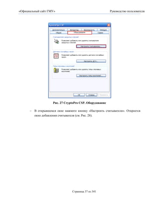 «Официальный сайт ГМУ»                                    Руководство пользователя




                    Рис. 27 CryptoPro CSP. Оборудование

       В открывшемся окне нажмите кнопку «Настроить считыватели». Откроется
        окно добавления считывателя (см. Рис. 28).




                                Страница 37 из 341
 