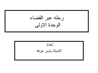 ‫رحله عبر الفضاء‬
  ‫الوحدة اللولى‬


        ‫إعداد‬
  ‫الستاذ ياسر عرفه‬
 