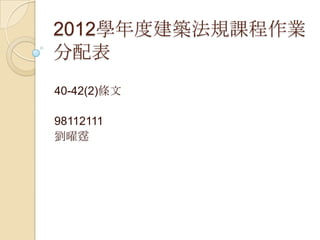 2012學年度建築法規課程作業
分配表
40-42(2)條文

98112111
劉曜霆
 