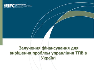 Залучення фінансування для
вирішення проблем управління ТПВ в
              Україні
 