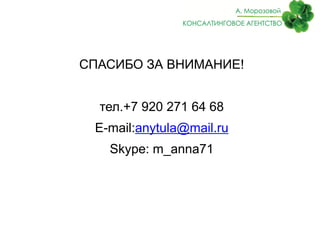 СПАСИБО ЗА ВНИМАНИЕ!


  тел.+7 920 271 64 68
 E-mail:anytula@mail.ru
   Skype: m_anna71
 