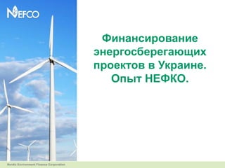 Финансирование
энергосберегающих
проектов в Украине.
   Опыт НЕФКО.
 