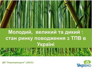 Молодий, великий та дикий :
  стан ринку поводження з ТПВ в
              Україні


ДП “Укрекоресурси” (2012)
 