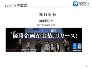 applim の歴史

             2011年 秋
             applim+
             商材指定＆実装化




                        10
 