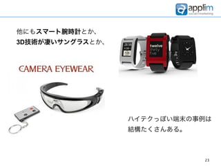 他にもスマート腕時計とか、
3D技術が凄いサングラスとか、




                  ハイテクっぽい端末の事例は
                  結構たくさんある。



                              23
 